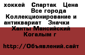 14.1) хоккей : Спартак › Цена ­ 49 - Все города Коллекционирование и антиквариат » Значки   . Ханты-Мансийский,Когалым г.